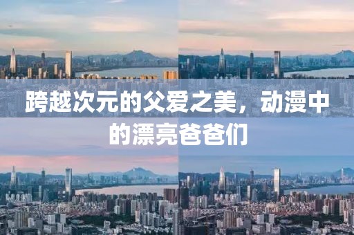 跨越次元的父爱之美，动漫中的漂亮爸爸们