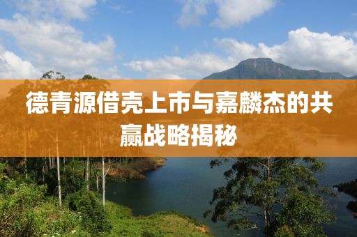 德青源借壳上市与嘉麟杰的共赢战略揭秘