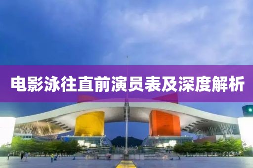 电影泳往直前演员表及深度解析
