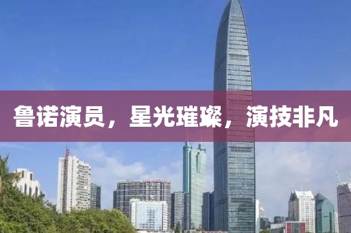 鲁诺演员，星光璀璨，演技非凡