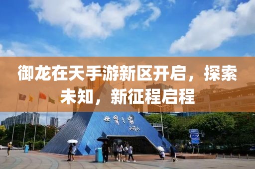 御龙在天手游新区开启，探索未知，新征程启程