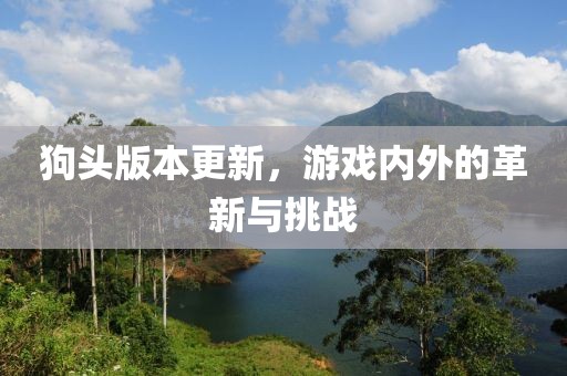 狗头版本更新，游戏内外的革新与挑战