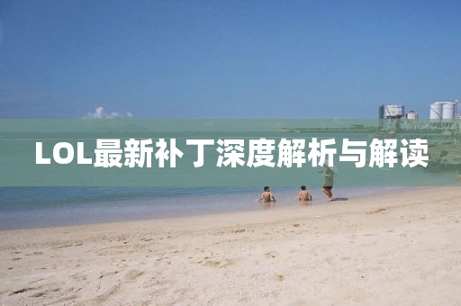 LOL最新补丁深度解析与解读