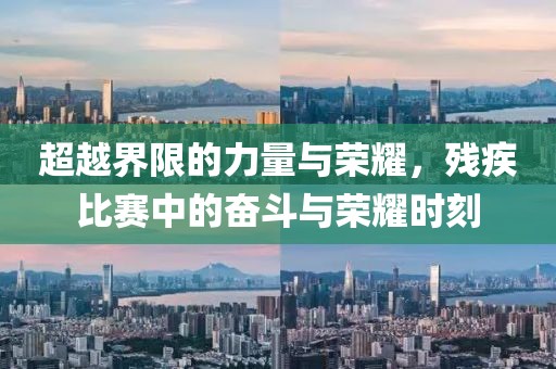 超越界限的力量与荣耀，残疾比赛中的奋斗与荣耀时刻