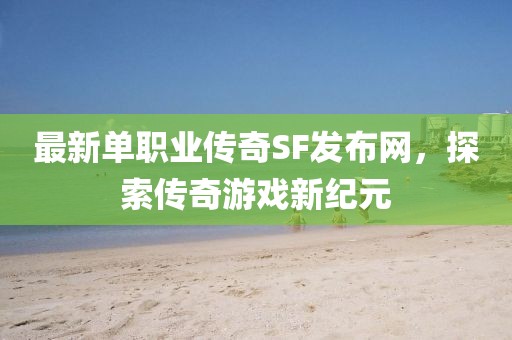 最新单职业传奇SF发布网，探索传奇游戏新纪元