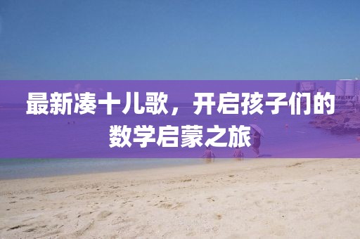 最新凑十儿歌，开启孩子们的数学启蒙之旅
