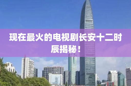 现在最火的电视剧长安十二时辰揭秘！