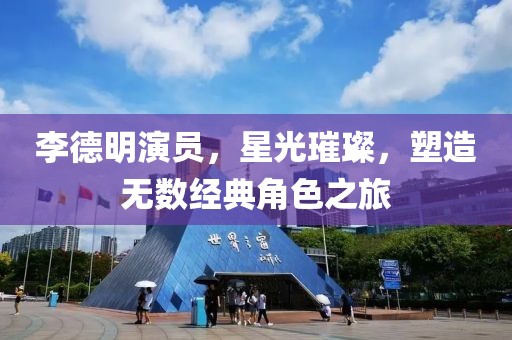 李德明演员，星光璀璨，塑造无数经典角色之旅