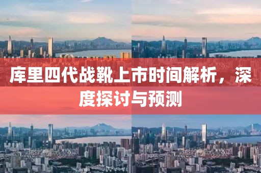 库里四代战靴上市时间解析，深度探讨与预测