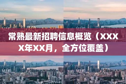 常熟最新招聘信息概览（XXXX年XX月，全方位覆盖）