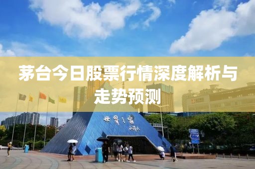 茅台今日股票行情深度解析与走势预测