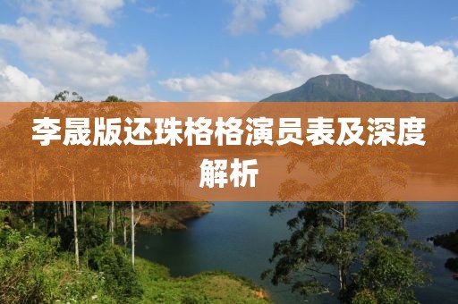 李晟版还珠格格演员表及深度解析