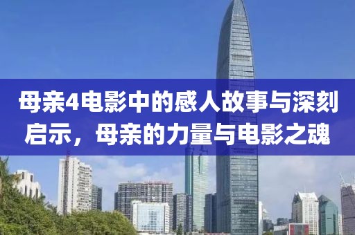 母亲4电影中的感人故事与深刻启示，母亲的力量与电影之魂