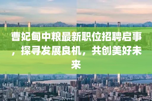 曹妃甸中粮最新职位招聘启事，探寻发展良机，共创美好未来