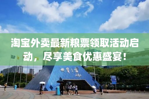 淘宝外卖最新粮票领取活动启动，尽享美食优惠盛宴！