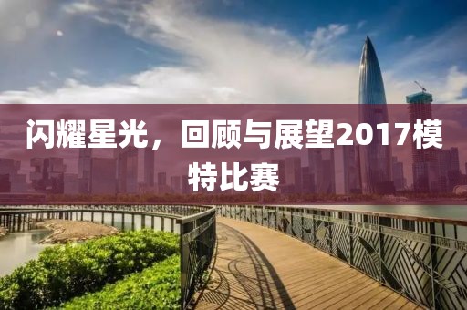 闪耀星光，回顾与展望2017模特比赛