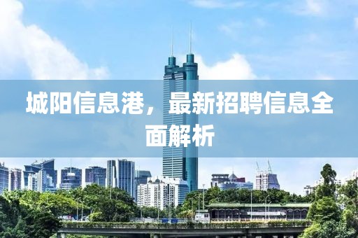 城阳信息港，最新招聘信息全面解析