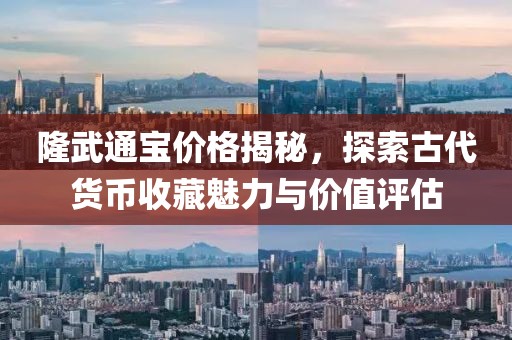 隆武通宝价格揭秘，探索古代货币收藏魅力与价值评估