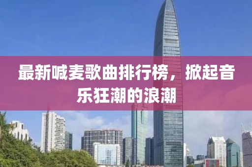 最新喊麦歌曲排行榜，掀起音乐狂潮的浪潮