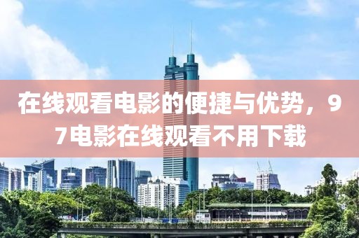在线观看电影的便捷与优势，97电影在线观看不用下载