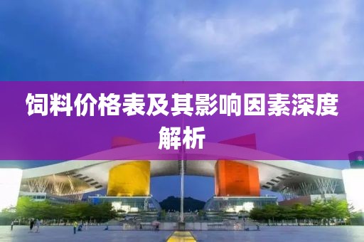 饲料价格表及其影响因素深度解析