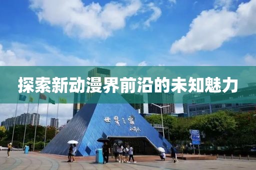 探索新动漫界前沿的未知魅力