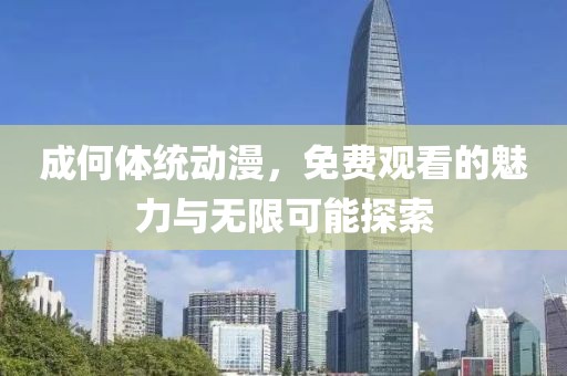 成何体统动漫，免费观看的魅力与无限可能探索