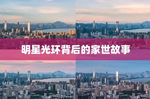 明星光环背后的家世故事