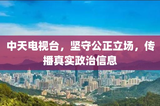 中天电视台，坚守公正立场，传播真实政治信息