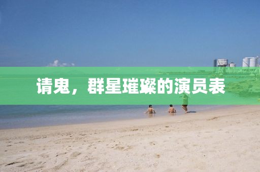 请鬼，群星璀璨的演员表