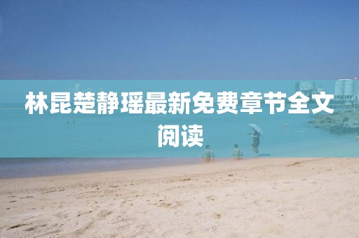 林昆楚静瑶最新免费章节全文阅读