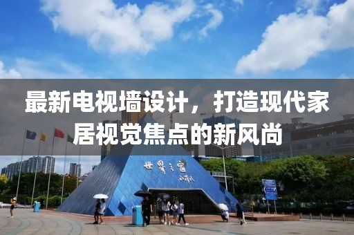 最新电视墙设计，打造现代家居视觉焦点的新风尚