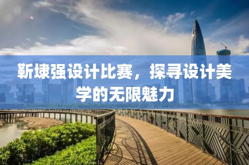 靳埭强设计比赛，探寻设计美学的无限魅力