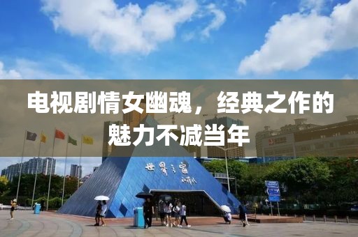 电视剧情女幽魂，经典之作的魅力不减当年