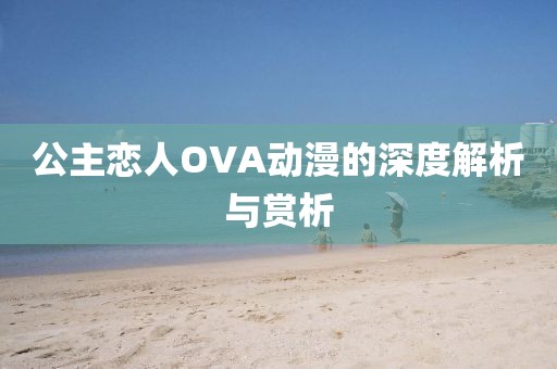 公主恋人OVA动漫的深度解析与赏析