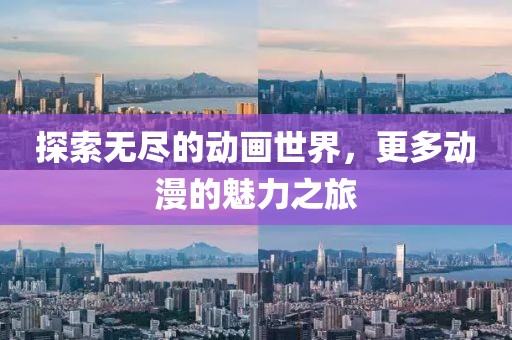 探索无尽的动画世界，更多动漫的魅力之旅