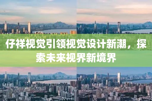 仔祥视觉引领视觉设计新潮，探索未来视界新境界