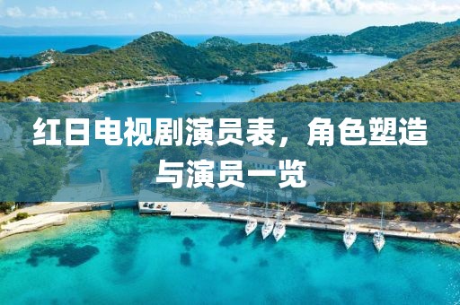 红日电视剧演员表，角色塑造与演员一览