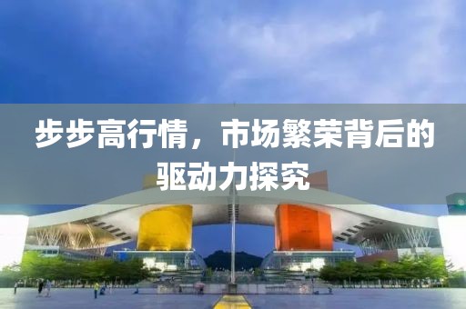 步步高行情，市场繁荣背后的驱动力探究