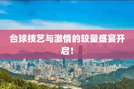 台球技艺与激情的较量盛宴开启！