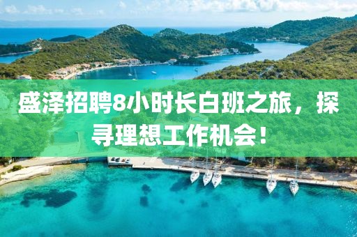 盛泽招聘8小时长白班之旅，探寻理想工作机会！