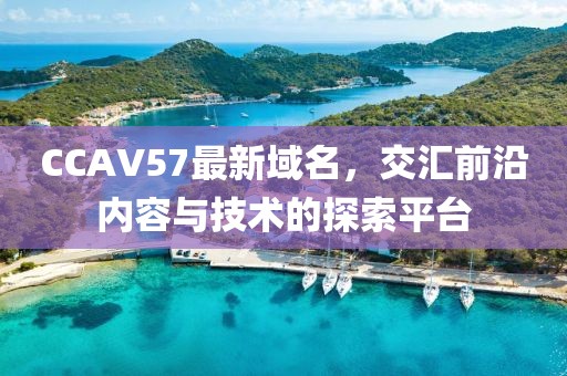 CCAV57最新域名，交汇前沿内容与技术的探索平台