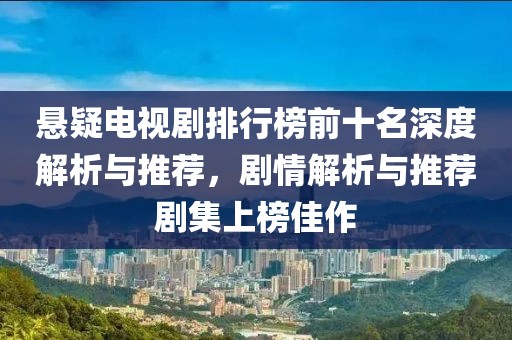 悬疑电视剧排行榜前十名深度解析与推荐，剧情解析与推荐剧集上榜佳作