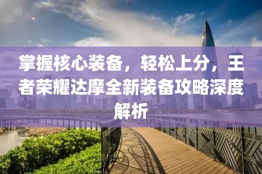掌握核心装备，轻松上分，王者荣耀达摩全新装备攻略深度解析