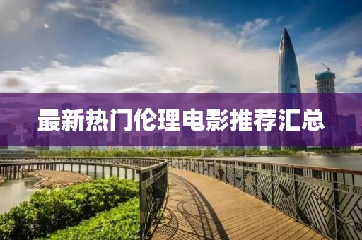 最新热门伦理电影推荐汇总