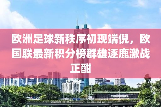 欧洲足球新秩序初现端倪，欧国联最新积分榜群雄逐鹿激战正酣