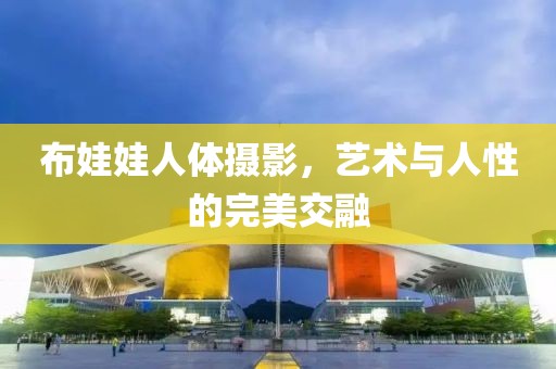布娃娃人体摄影，艺术与人性的完美交融