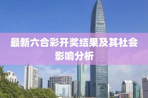 最新六合彩开奖结果及其社会影响分析