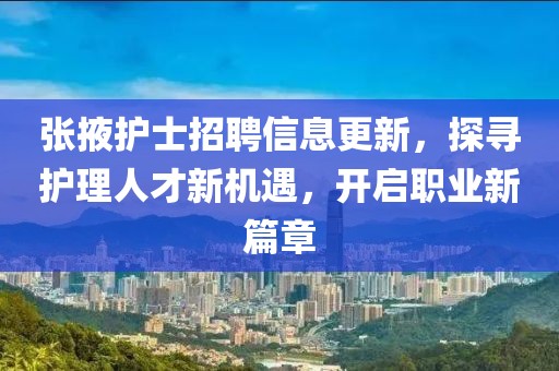 张掖护士招聘信息更新，探寻护理人才新机遇，开启职业新篇章