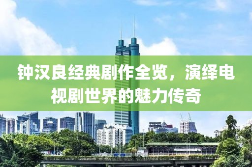 钟汉良经典剧作全览，演绎电视剧世界的魅力传奇